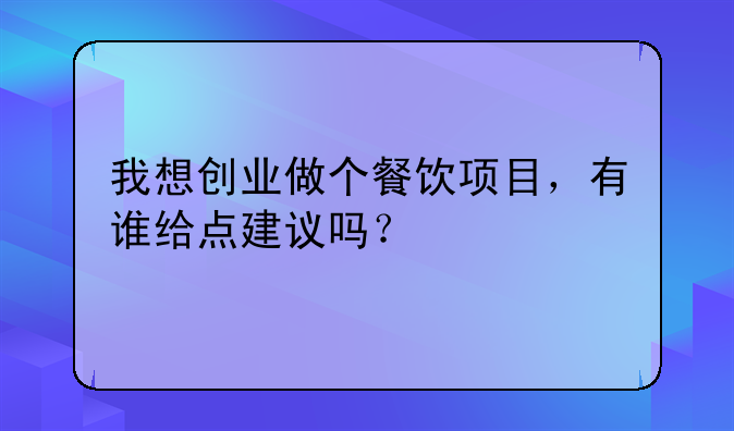 我想创业做个餐饮项目，有谁给点建议吗？