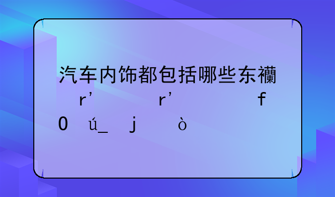 汽车内饰都包括哪些东西有没有谁晓得的？