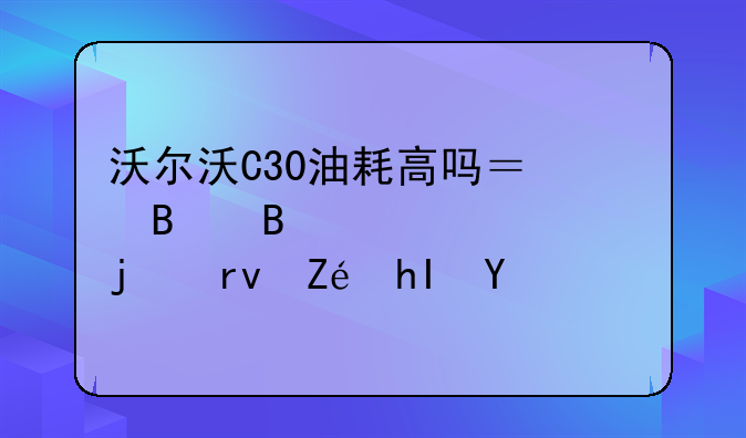 沃尔沃C30油耗高吗？听听车主们的真实感受