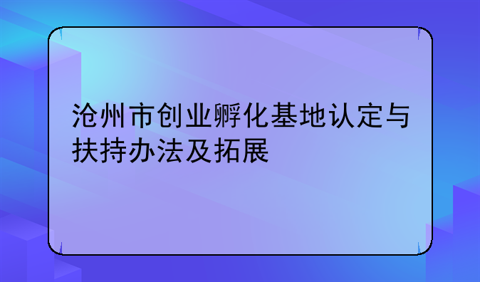 沧州市创业孵化基地认定与扶持办法及拓展