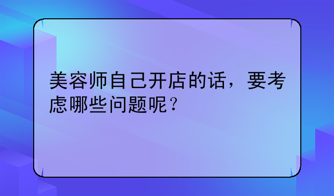 美容师自己开店的话，要考虑哪些问题呢？