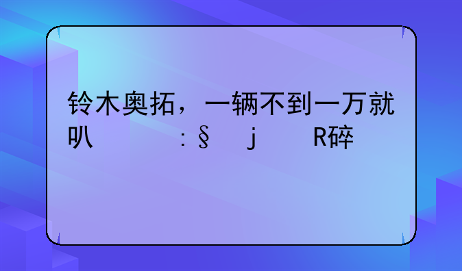 铃木奥拓，一辆不到一万就可以玩的改装车