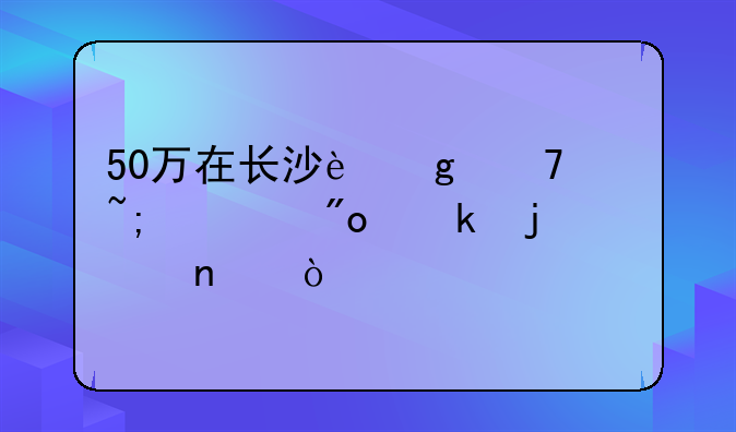 50万在长沙这种城市创业的项目？