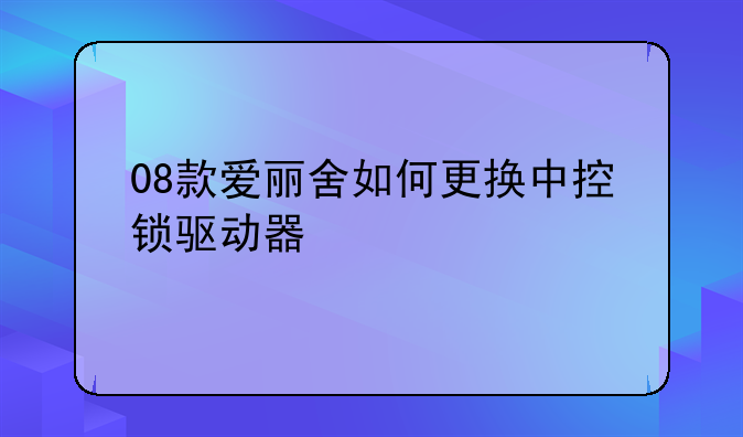 08款爱丽舍如何更换中控锁驱动器