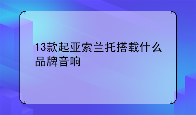 13款起亚索兰托搭载什么品牌音响