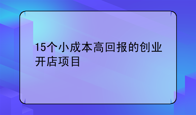 15个小成本高回报的创业开店项目