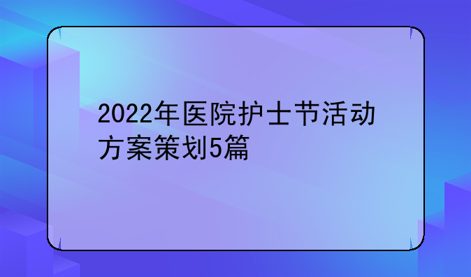 2022年医院护士节活动方案策划5篇