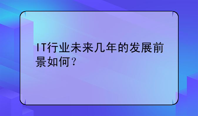 IT行业未来几年的发展前景如何？