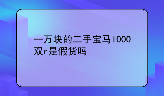 一万块的二手宝马1000双r是假货吗