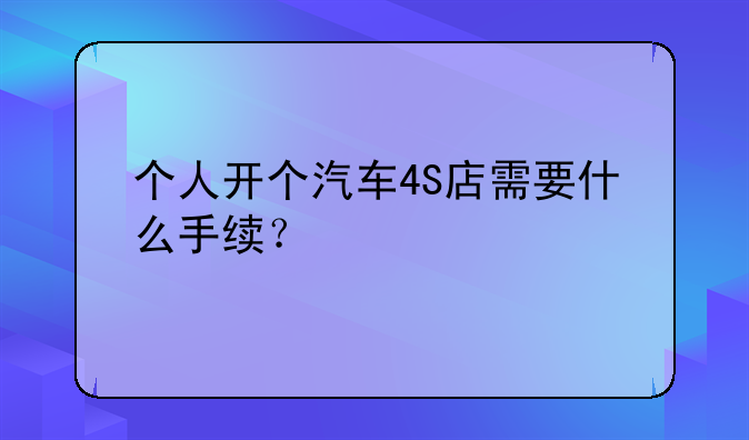 个人开个汽车4S店需要什么手续？