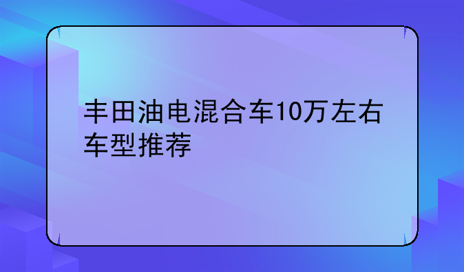 丰田油电混合车10万左右车型推荐