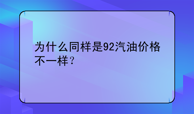 为什么同样是92汽油价格不一样？