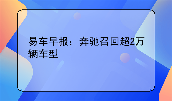 易车早报：奔驰召回超2万辆车型/杭州萧山购车最高补贴1万