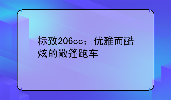 标致206cc：优雅而酷炫的敞篷跑车