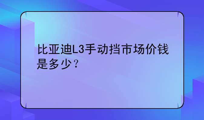 比亚迪L3手动挡市场价钱是多少？