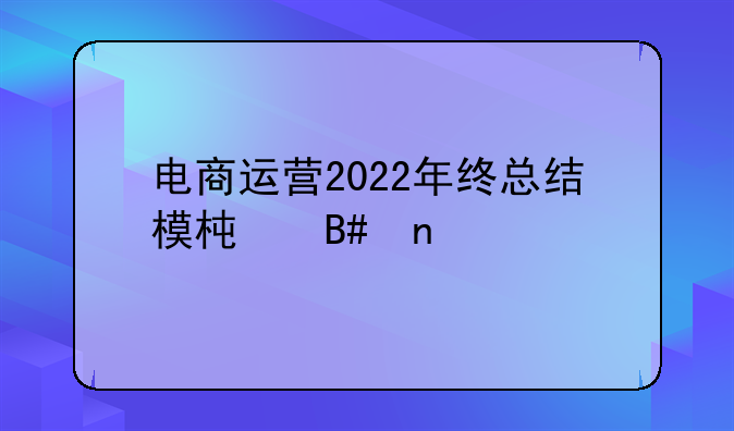 电商运营2022年终总结模板合集6篇