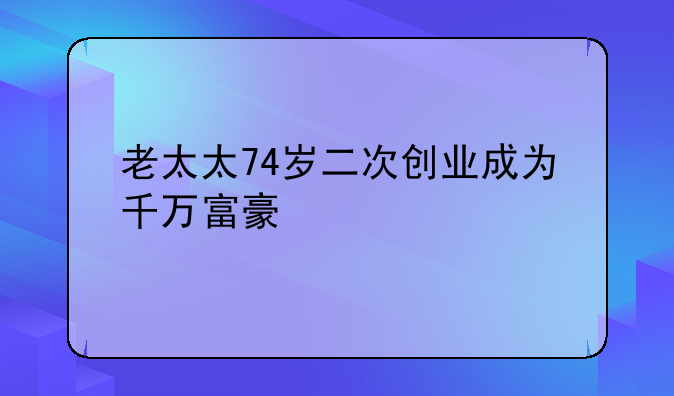 老太太74岁二次创业成为千万富豪