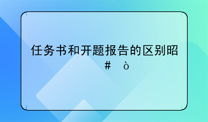 任务书和开题报告的区别是什么？