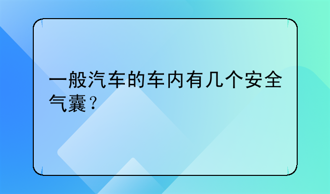 一般汽车的车内有几个安全气囊？