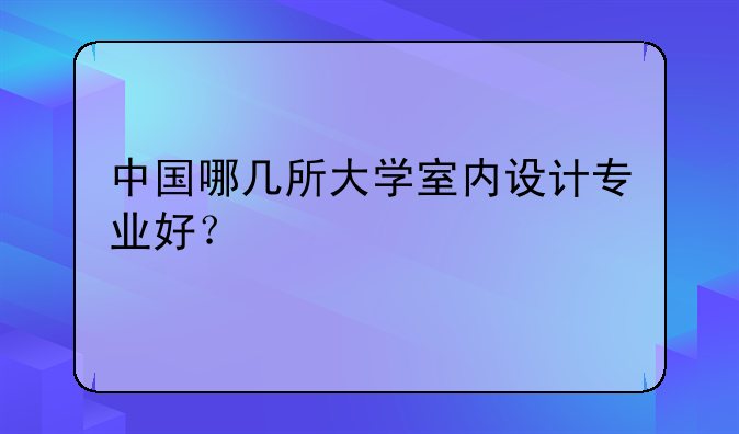 中国哪几所大学室内设计专业好？