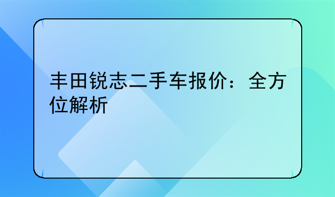 丰田锐志二手车报价：全方位解析