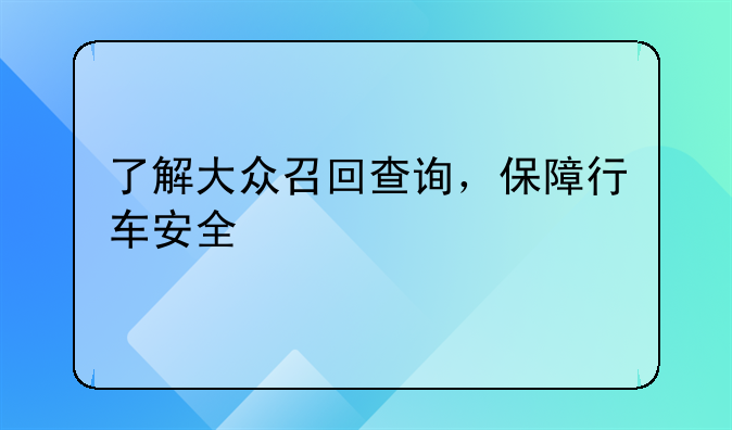 了解大众召回查询，保障行车安全