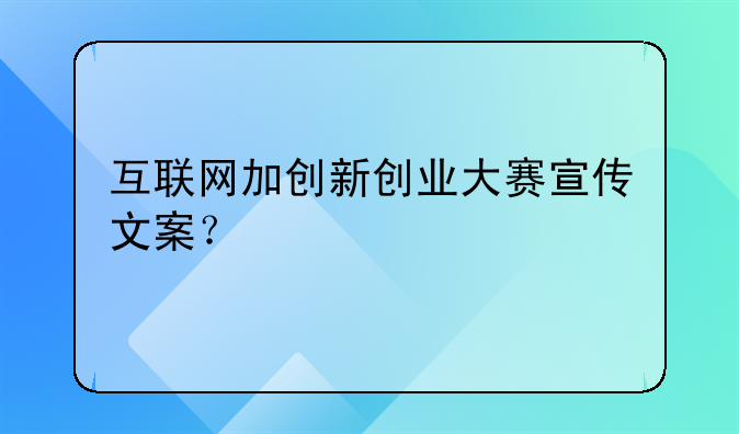 互联网加创新创业大赛宣传文案？