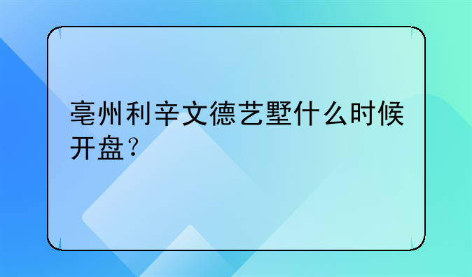 亳州利辛文德艺墅什么时候开盘？