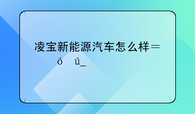 凌宝新能源汽车怎么样？值得买么