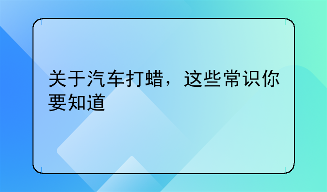 关于汽车打蜡，这些常识你要知道