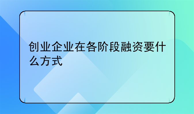 创业企业在各阶段融资要什么方式