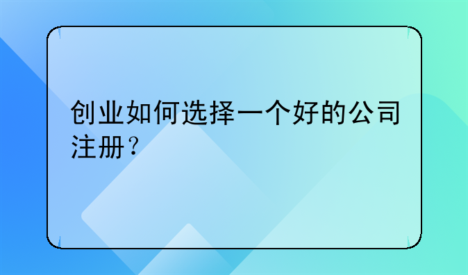 创业如何选择一个好的公司注册？