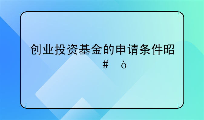 创业投资基金的申请条件是什么？