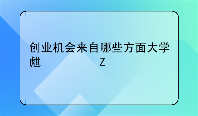 创业机会来自哪些方面大学生论文