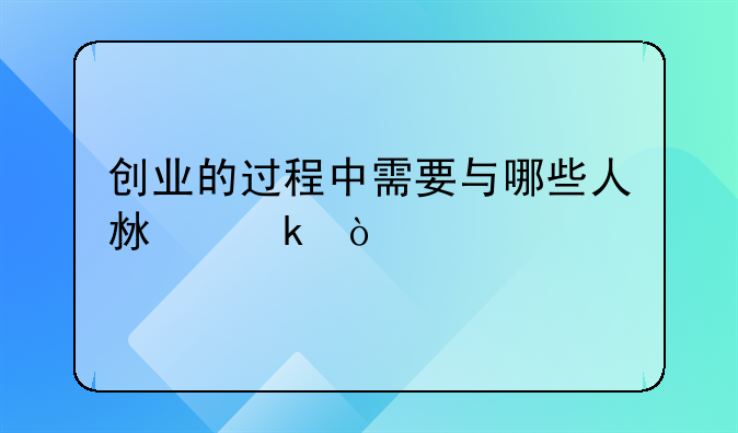 创业的过程中需要与哪些人沟通？