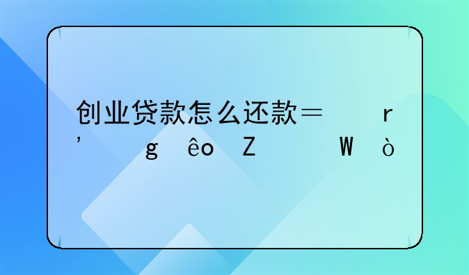 创业贷款怎么还款？有这些方法！