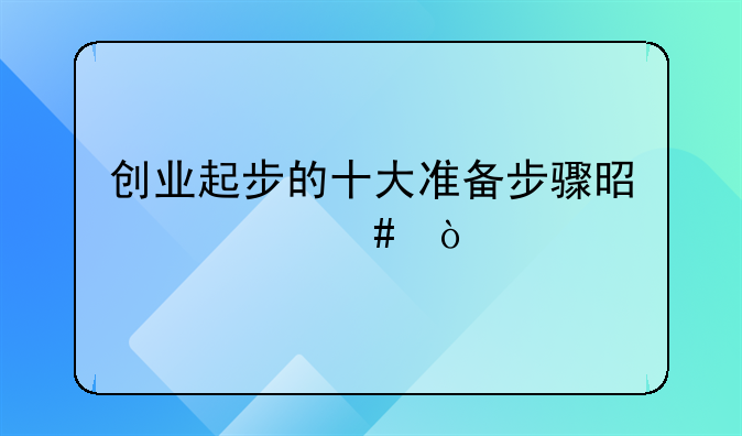 创业起步的十大准备步骤是什么？