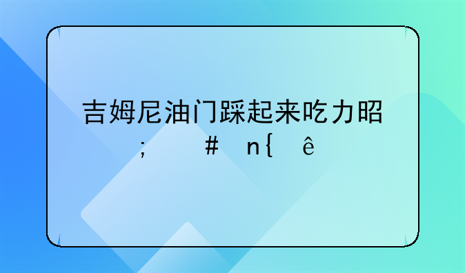 吉姆尼油门踩起来吃力是怎么回事