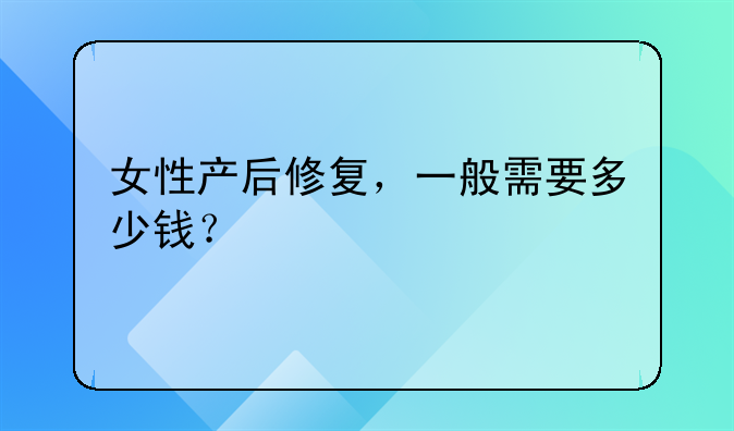 女性产后修复，一般需要多少钱？