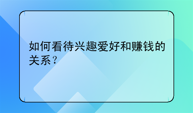 如何看待兴趣爱好和赚钱的关系？