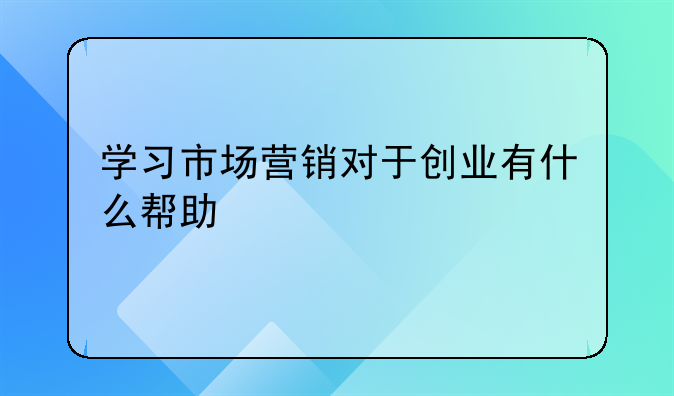 学习市场营销对于创业有什么帮助