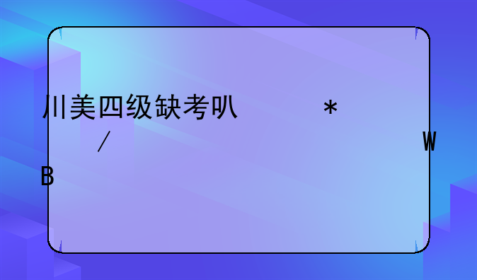 川美四级缺考可以报下一次考试吗