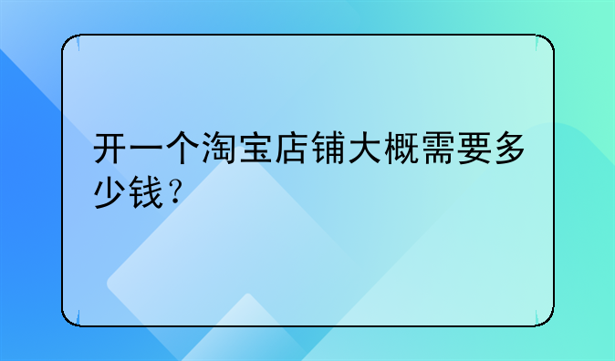 开一个淘宝店铺大概需要多少钱？