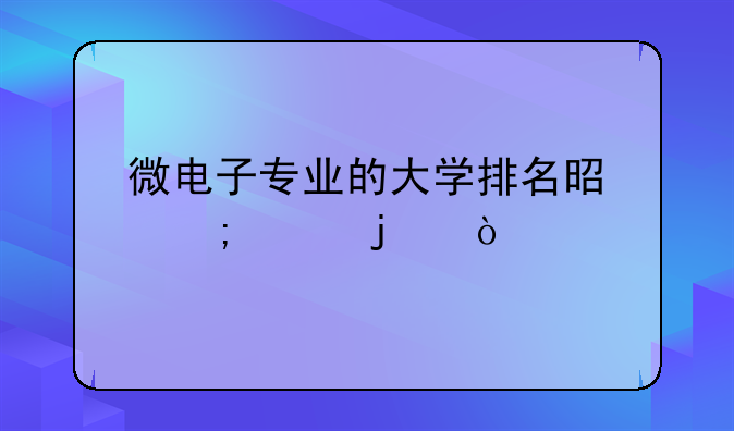 微电子专业的大学排名是怎样的？