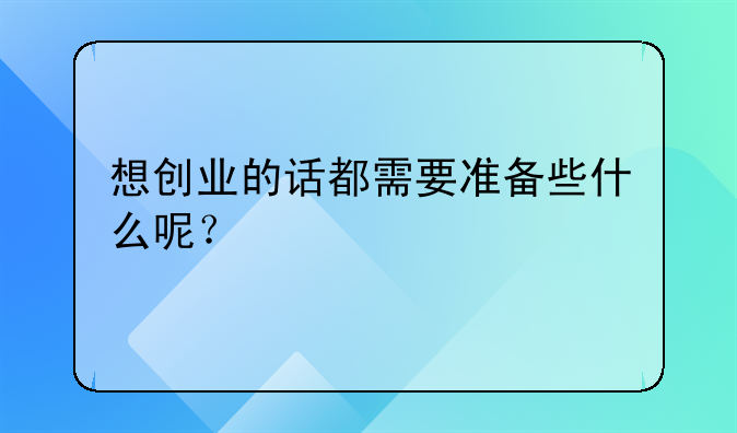 想创业的话都需要准备些什么呢？