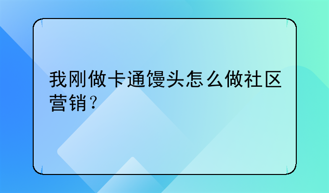 我刚做卡通馒头怎么做社区营销？