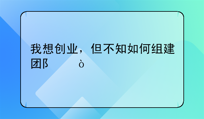 我想创业，但不知如何组建团队！