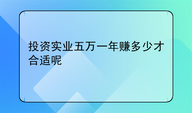 投资实业五万一年赚多少才合适呢