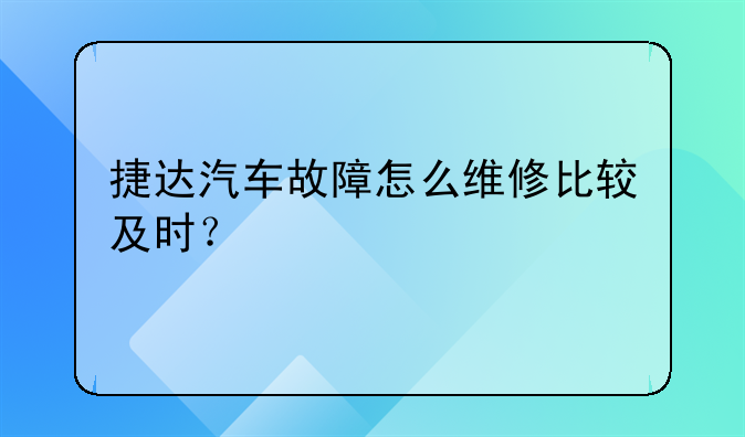 捷达汽车故障怎么维修比较及时？