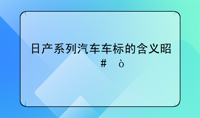 日产系列汽车车标的含义是什么？